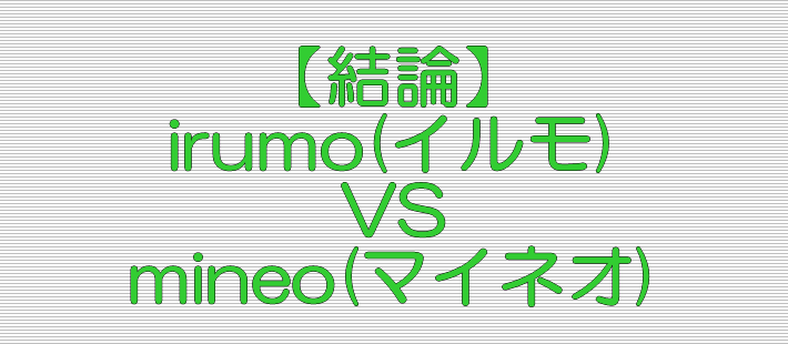 結論 irumo(イルモ) VS mineo(マイネオ)