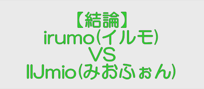結論 irumo(イルモ) VS IIJmio(みおふぉん)