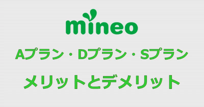 mineo Aプラン・Dプラン・Sプラン メリットとデメリット