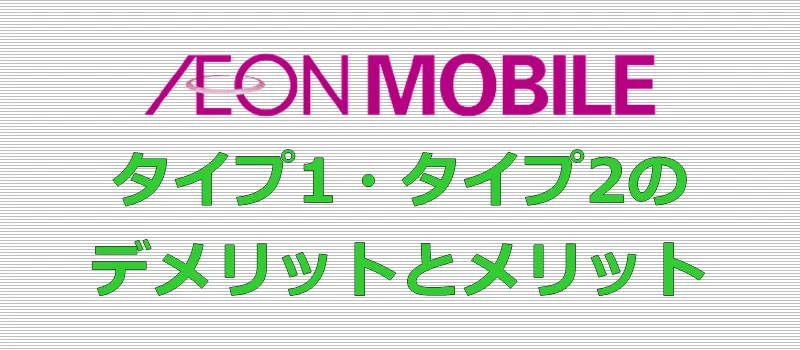 イオンモバイル タイプ1・タイプ2 デメリットとメリット